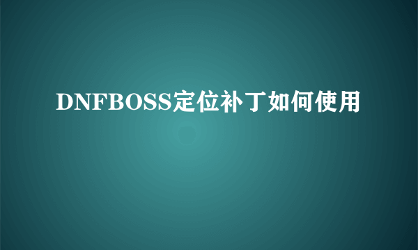 DNFBOSS定位补丁如何使用