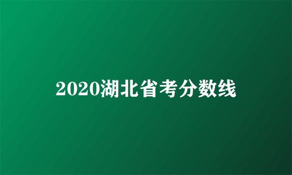 2020湖北省考分数线