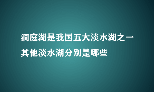 洞庭湖是我国五大淡水湖之一其他淡水湖分别是哪些