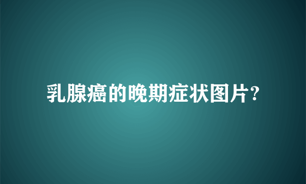 乳腺癌的晚期症状图片?