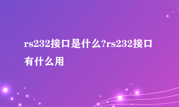 rs232接口是什么?rs232接口有什么用