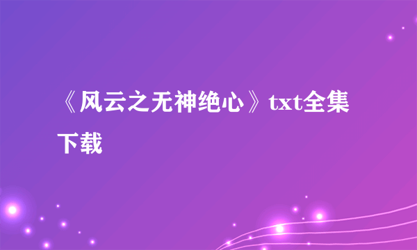 《风云之无神绝心》txt全集下载