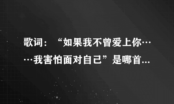 歌词：“如果我不曾爱上你……我害怕面对自己”是哪首歌？女声唱的