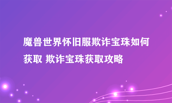 魔兽世界怀旧服欺诈宝珠如何获取 欺诈宝珠获取攻略