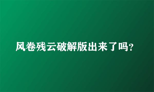 风卷残云破解版出来了吗？