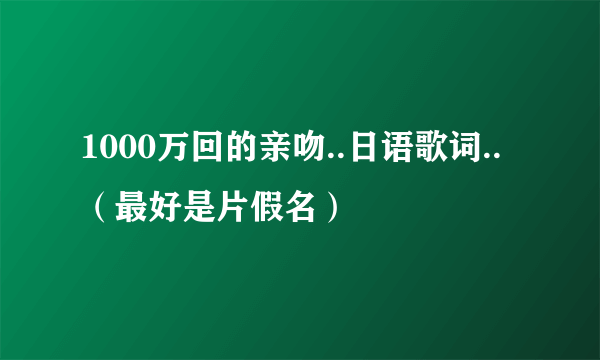 1000万回的亲吻..日语歌词..（最好是片假名）