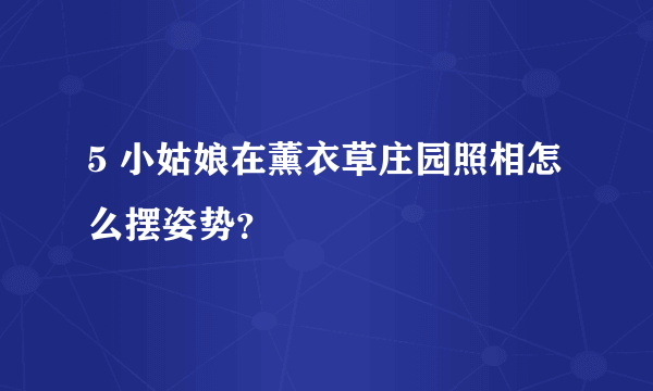 5 小姑娘在薰衣草庄园照相怎么摆姿势？