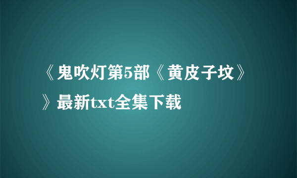 《鬼吹灯第5部《黄皮子坟》》最新txt全集下载