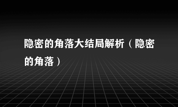 隐密的角落大结局解析（隐密的角落）