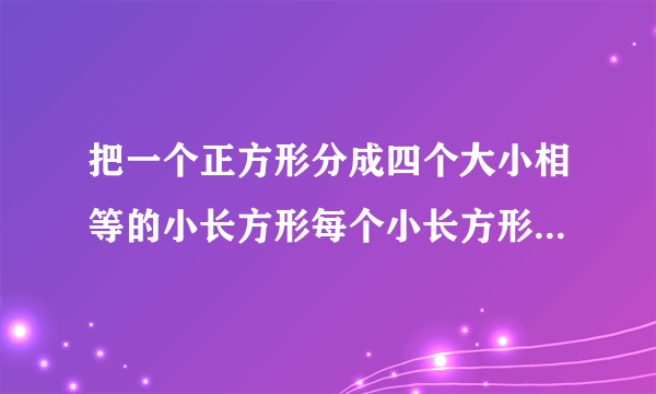 把一个正方形分成四个大小相等的小长方形每个小长方形的周长是五十厘米求这个