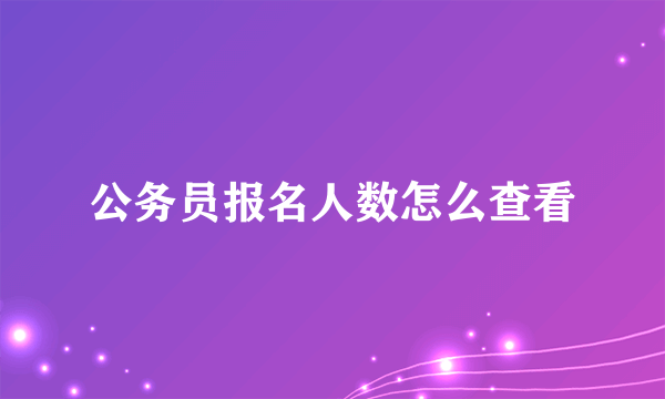 公务员报名人数怎么查看