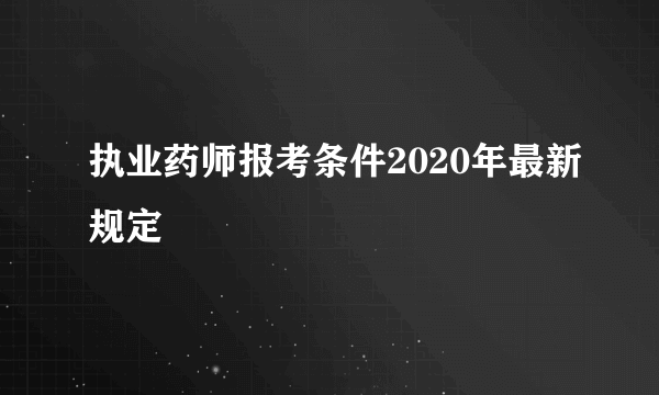 执业药师报考条件2020年最新规定