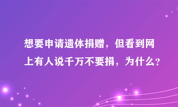 想要申请遗体捐赠，但看到网上有人说千万不要捐，为什么？