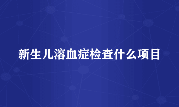 新生儿溶血症检查什么项目