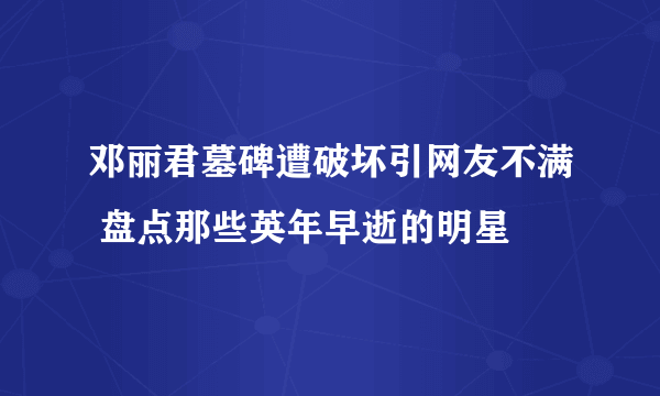 邓丽君墓碑遭破坏引网友不满 盘点那些英年早逝的明星