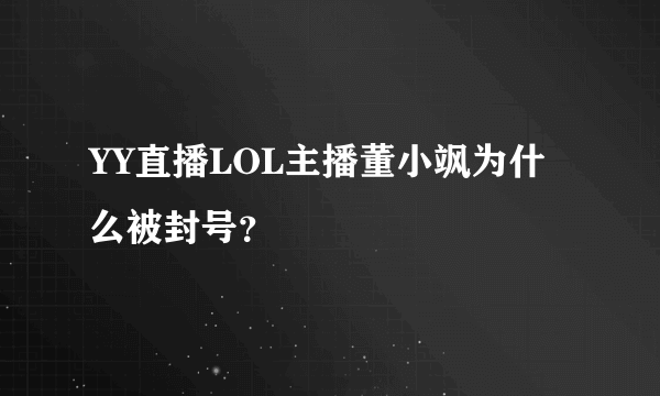 YY直播LOL主播董小飒为什么被封号？