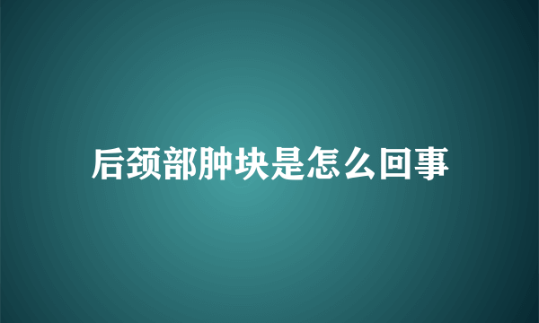 后颈部肿块是怎么回事