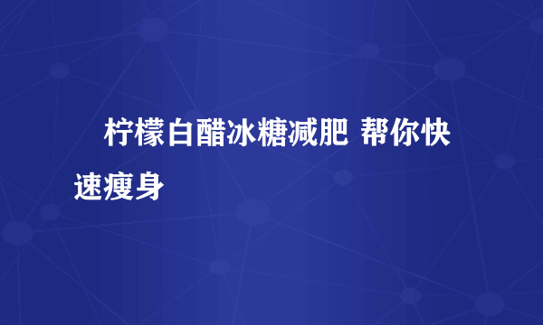 ​柠檬白醋冰糖减肥 帮你快速瘦身