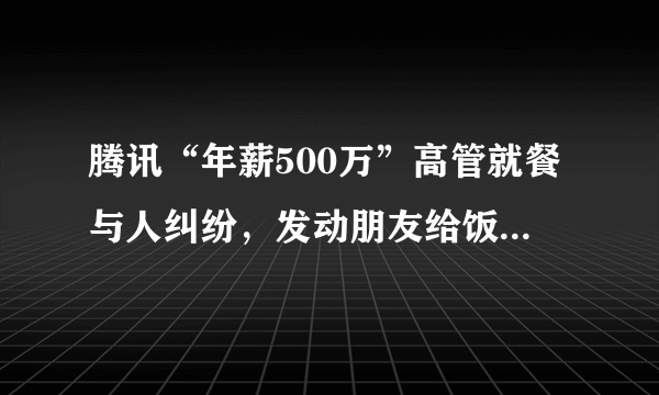 腾讯“年薪500万”高管就餐与人纠纷，发动朋友给饭店打一星差评，大家怎么看？