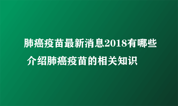 肺癌疫苗最新消息2018有哪些 介绍肺癌疫苗的相关知识