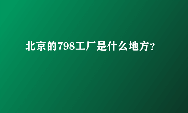 北京的798工厂是什么地方？