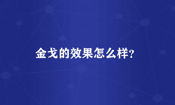 金戈的效果怎么样？