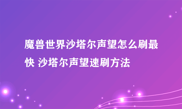 魔兽世界沙塔尔声望怎么刷最快 沙塔尔声望速刷方法