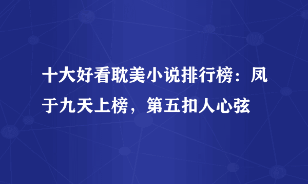 十大好看耽美小说排行榜：凤于九天上榜，第五扣人心弦