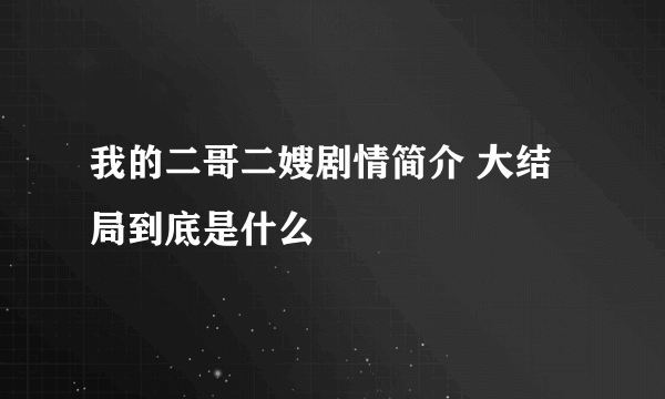 我的二哥二嫂剧情简介 大结局到底是什么