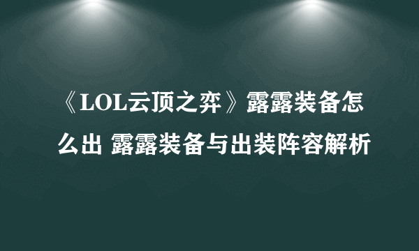 《LOL云顶之弈》露露装备怎么出 露露装备与出装阵容解析