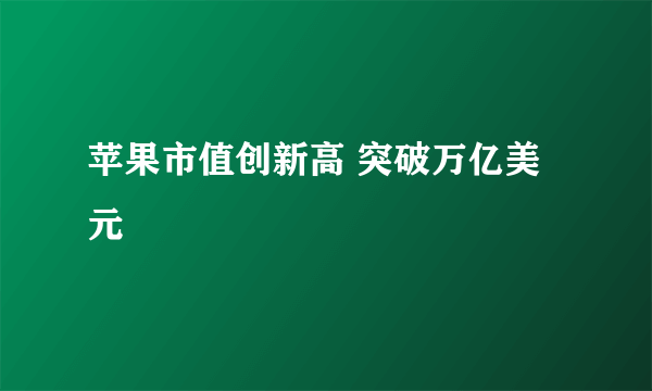 苹果市值创新高 突破万亿美元