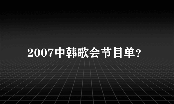 2007中韩歌会节目单？