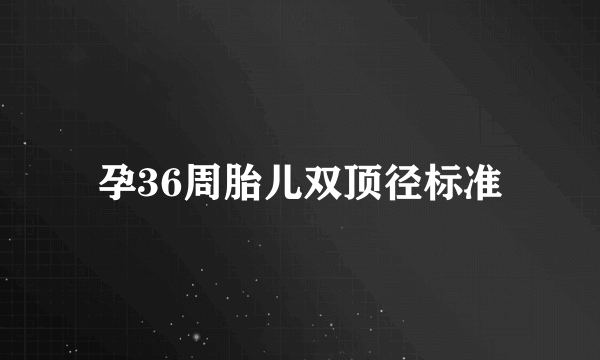 孕36周胎儿双顶径标准