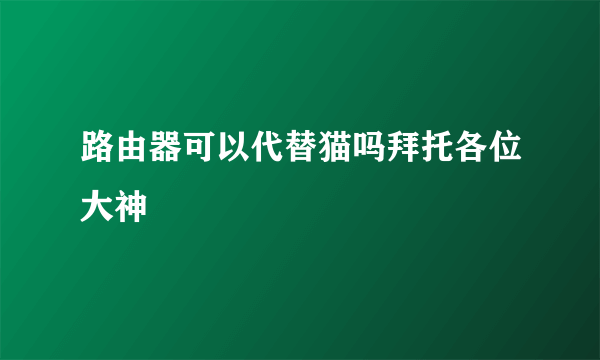 路由器可以代替猫吗拜托各位大神