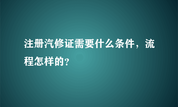 注册汽修证需要什么条件，流程怎样的？