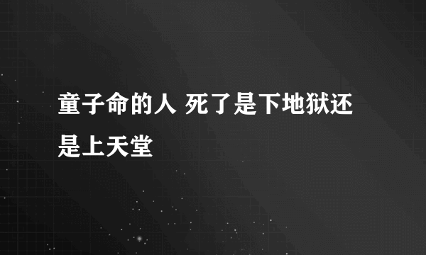 童子命的人 死了是下地狱还是上天堂