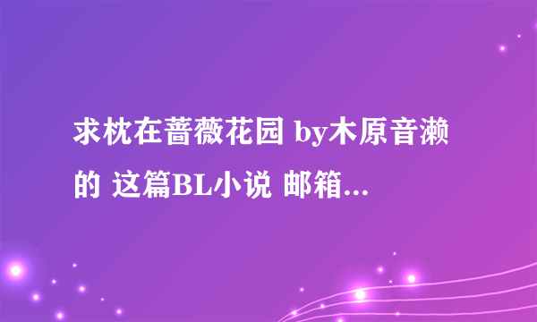 求枕在蔷薇花园 by木原音濑的 这篇BL小说 邮箱936161557@qq.com