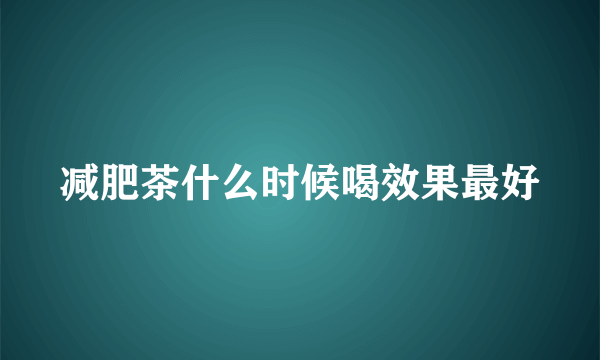 减肥茶什么时候喝效果最好