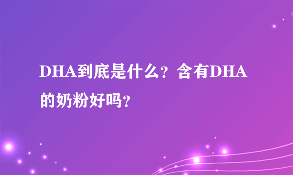 DHA到底是什么？含有DHA的奶粉好吗？