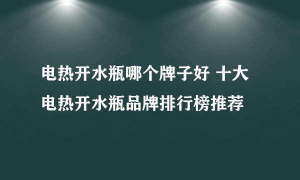 电热开水瓶哪个牌子好 十大电热开水瓶品牌排行榜推荐