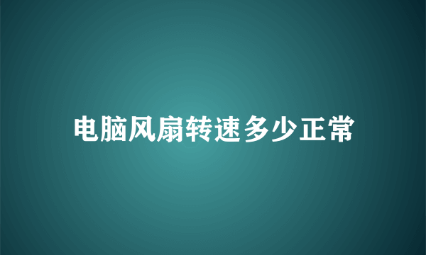 电脑风扇转速多少正常