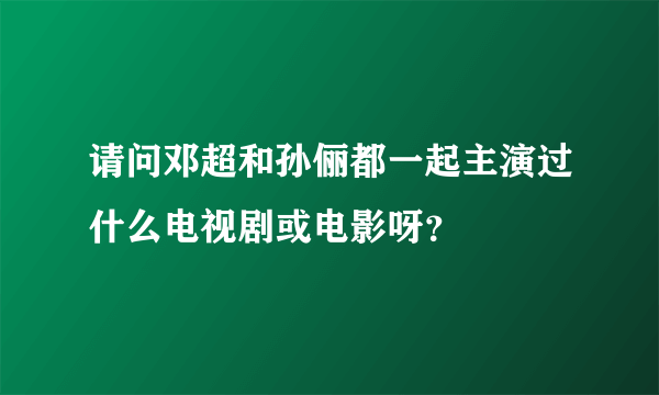 请问邓超和孙俪都一起主演过什么电视剧或电影呀？