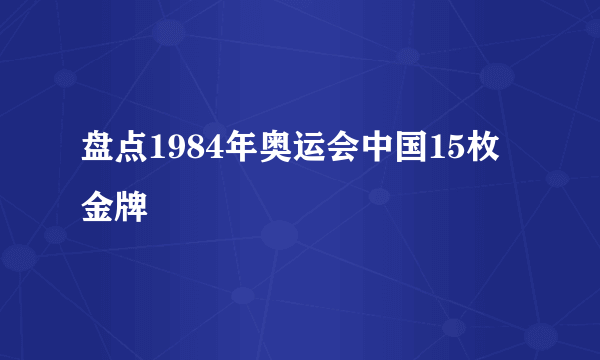 盘点1984年奥运会中国15枚金牌