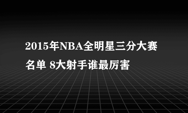 2015年NBA全明星三分大赛名单 8大射手谁最厉害