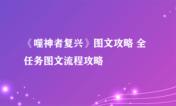 《噬神者复兴》图文攻略 全任务图文流程攻略