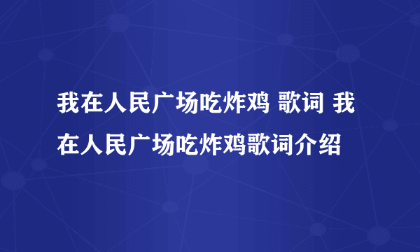 我在人民广场吃炸鸡 歌词 我在人民广场吃炸鸡歌词介绍