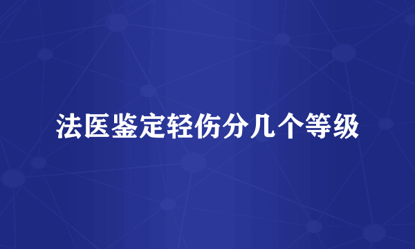 法医鉴定轻伤分几个等级