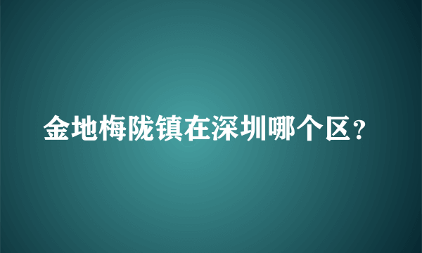 金地梅陇镇在深圳哪个区？