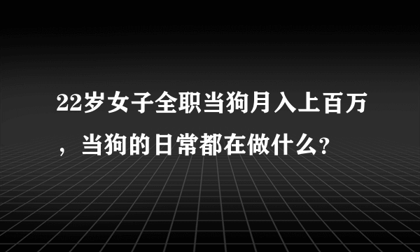 22岁女子全职当狗月入上百万，当狗的日常都在做什么？