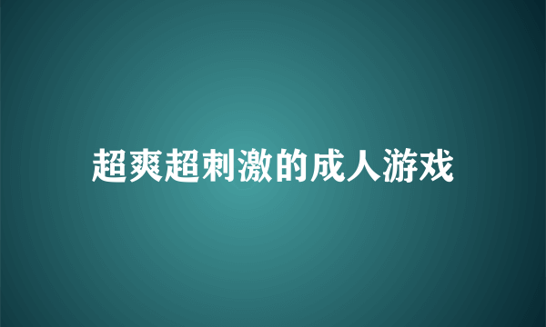 超爽超刺激的成人游戏